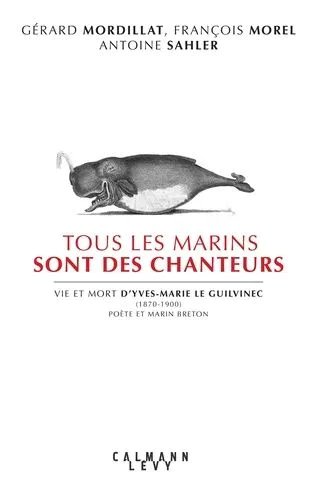 Tous Les Marins Sont Des Chanteurs - Vie Et Mort D'yves-Marie Le Guilvenec (1870-1900), Poète Et Marin Breton