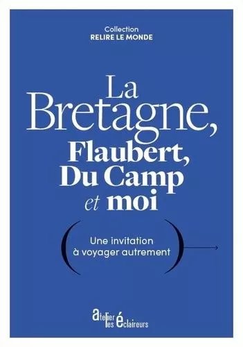 La Bretagne, Flaubert, Du Camp Et Moi - Une Invitation À Voyager Autrement