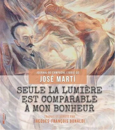 Seule La Lumière Est Comparable À Mon Bonheur : Journal De Campagne (1895) De José Marti